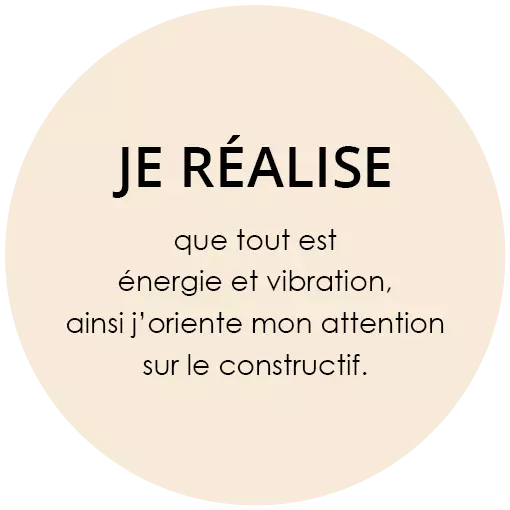 Je réalise que tout est énergie et vibration, ainsi j'oriente mon attention sur le constructif.