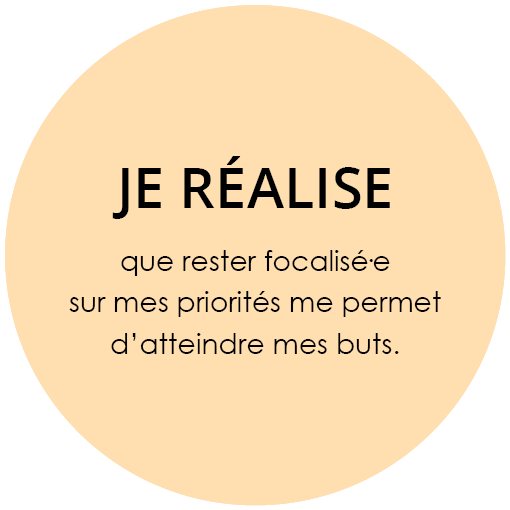 Je réalise que rester focalisé·e sur mes priorités me permet d'atteindre mes buts.